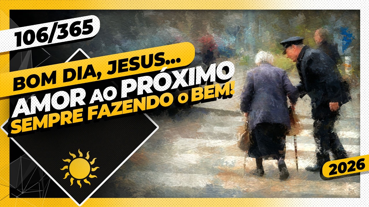 AMOR AO PR&Oacute;XIMO! SEMPRE FAZENDO O BEM - Bom dia, Jesus! 106/365 (2026)