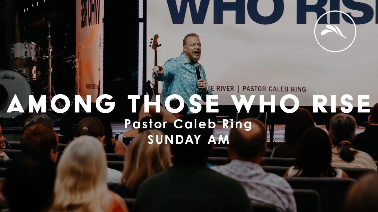Among Those Who Rise | Pastor Caleb Ring | The River Clermont Church