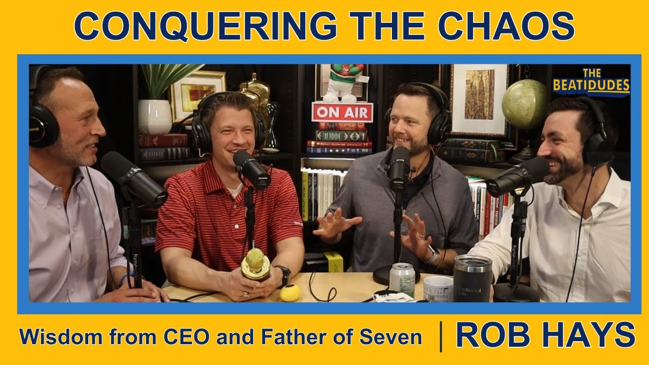 Conquering the Chaos, Wisdom from CEO and Father of Seven Shares | Rob Hays | Episode 078