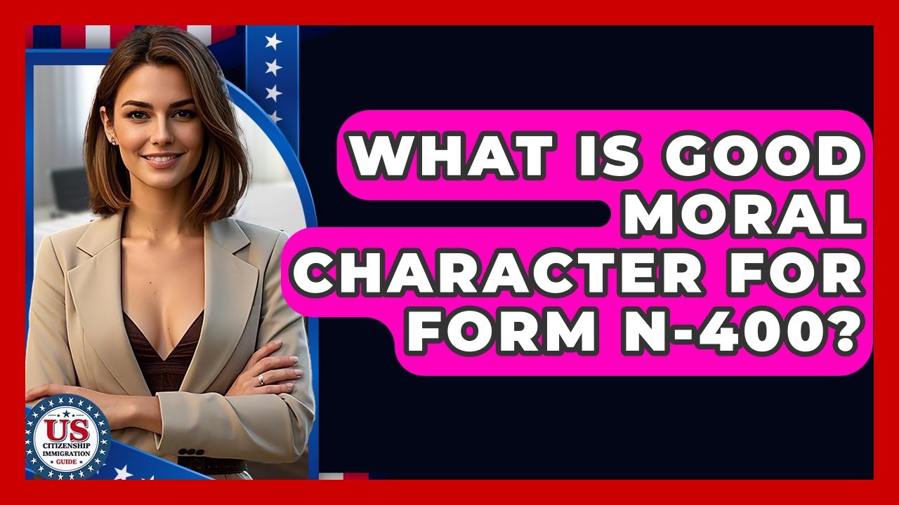 What Is Good Moral Character For Form N-400? - US Citizenship Immigration Guide