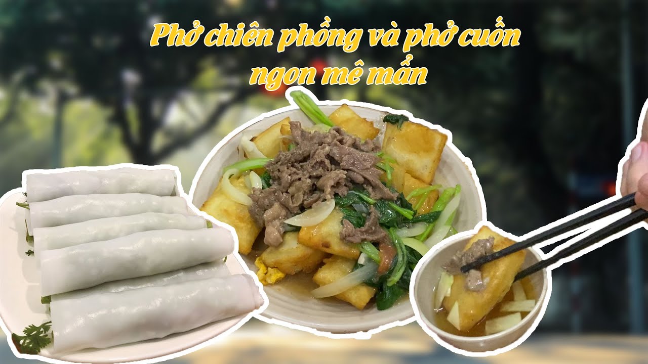 Phở chiên phồng giòn, phở cuốn tươi ăn một lần là nhớ mãi 😍
