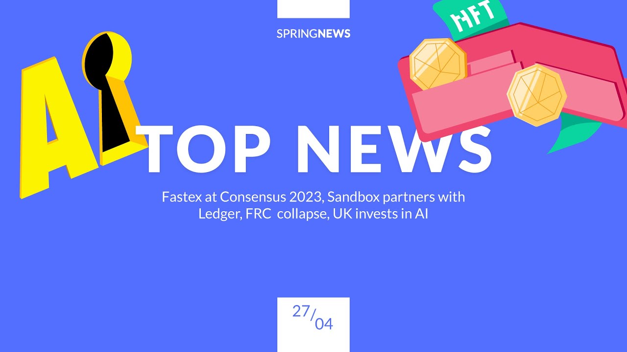 Top news: Fastex at Consensus 2023, Sandbox partners with Ledger, FRC  collapse, UK invests in AI