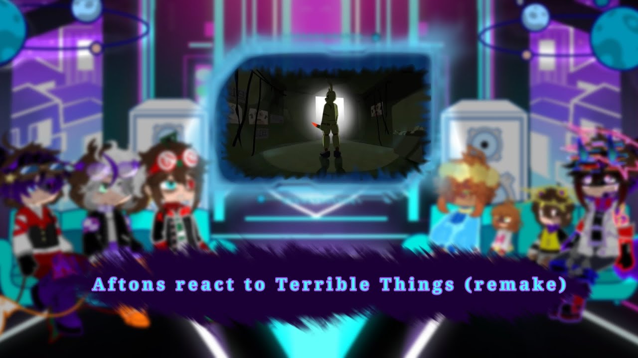 Aftons react to Terrible Things|| remake