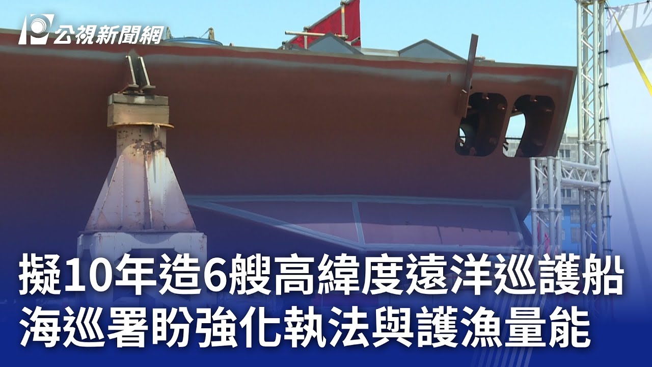 擬10年造6艘高緯度遠洋巡護船 海巡署盼強化執法與護漁量能｜20250328 公視晚間新聞