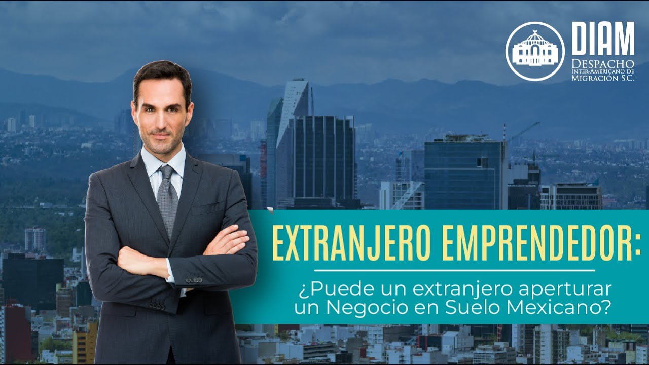 💼 🏢 Extranjero Emprendedor: ¿Puede un extranjero aperturar un Negocio en Suelo Mexicano?