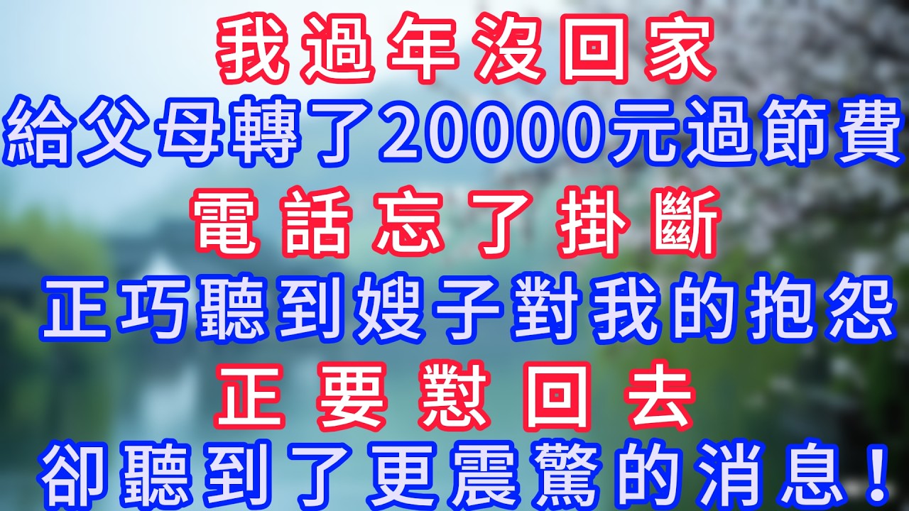 我過年沒回家，給父母轉了20000元過節費，電話忘了掛斷，正巧聽到嫂子對我的抱怨，正要懟回去，卻聽到了更震驚的消息！#岁月温情 #情感故事#幸福生活#為人處世#生活經驗#婆媳故事#子女孝順#孝順