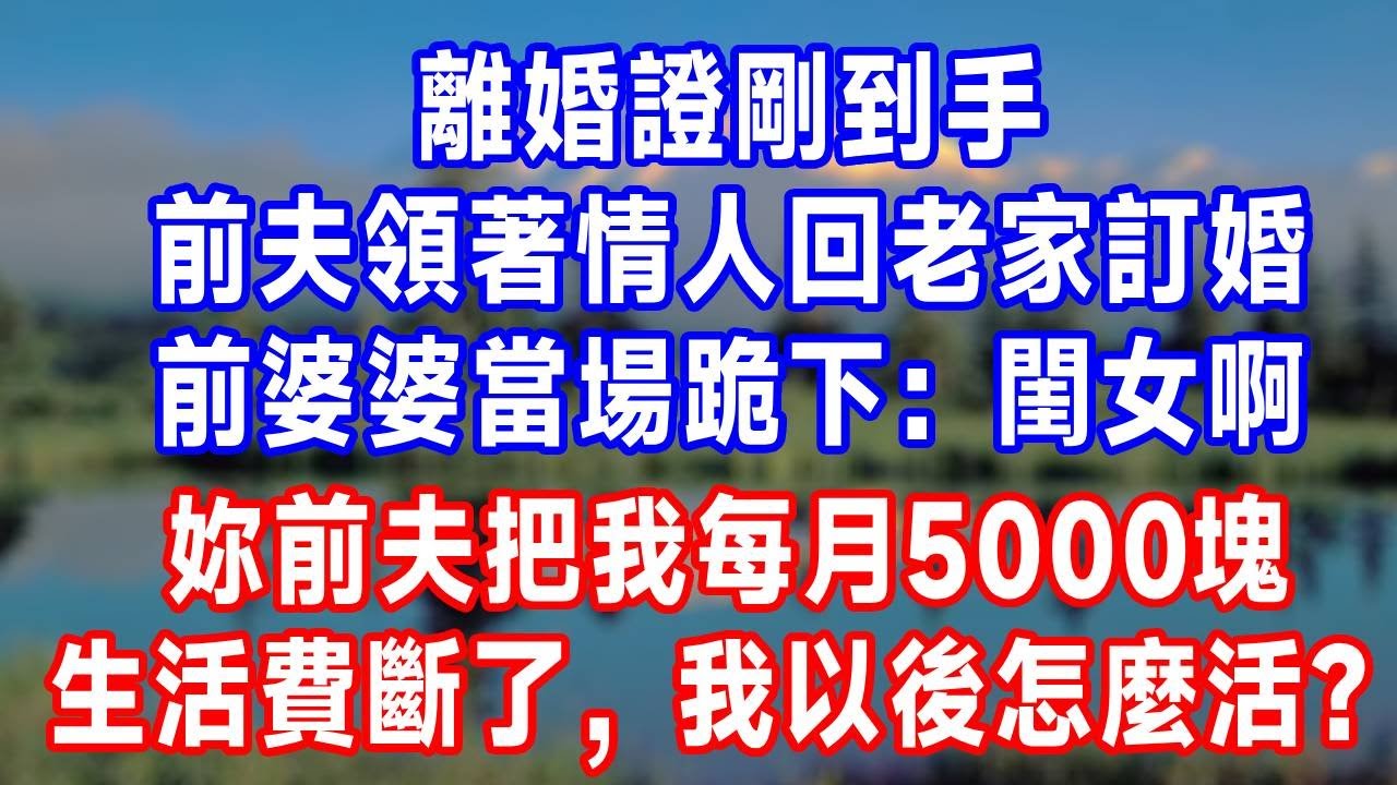 離婚證剛到手，前夫領著情人回老家訂婚，前婆婆當場跪下：閨女啊，妳前夫把我每月5000塊生活費斷了，我以後怎麼活？#故事分享 #故事頻道 #人生感悟 #生活經驗 #情感 #打脸