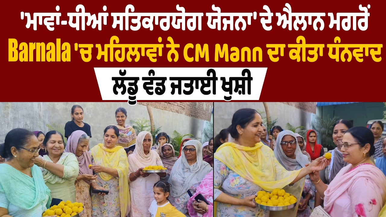 ਮਾਵਾਂ-ਧੀਆਂ ਸਤਿਕਾਰਯੋਗ ਯੋਜਨਾ' ਦੇ ਐਲਾਨ ਮਗਰੋਂ Barnala ਮਹਿਲਾਵਾਂ ਨੇ CM Mann ਦਾ ਕੀਤਾ ਧੰਨਵਾਦ