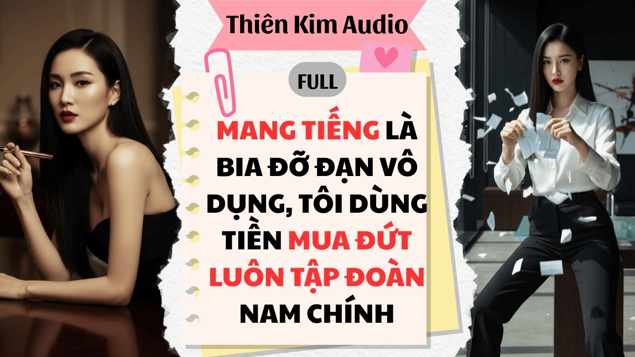 Full Audio | MANG TIẾNG LÀ BIA ĐỠ ĐẠN VÔ DỤNG, TÔI DÙNG TIỀN MUA ĐỨT LUÔN TẬP ĐOÀN NAM CHÍNH