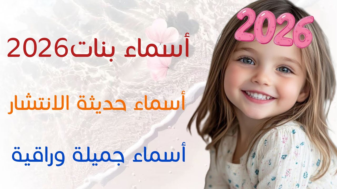 أجمل وأرقى أسماء بنات لعام 2026 /أسماء حديثة الانتشار