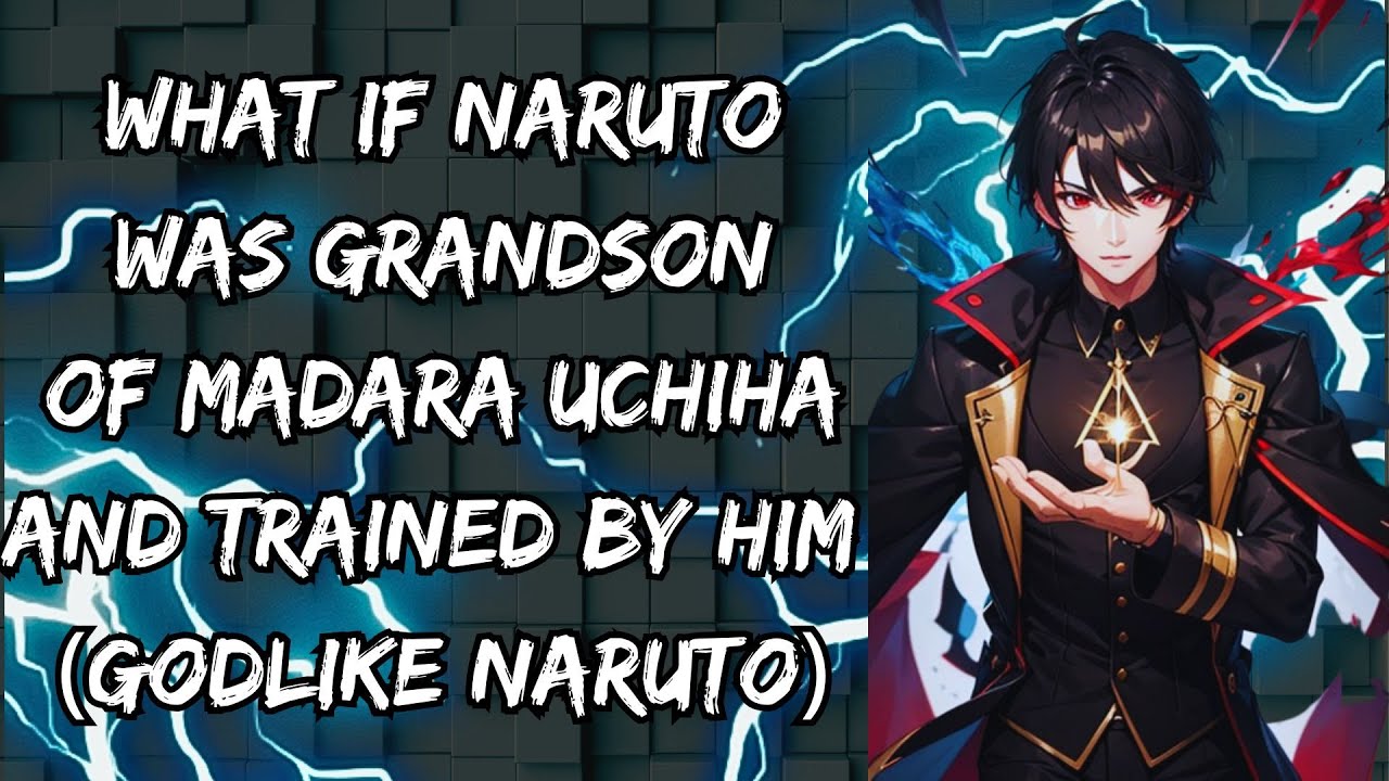 WHAT IF NARUTO WAS GRANDSON OF MADARA UCHIHA AND TRAINED BY HIM (GODLIKE NARUTO)