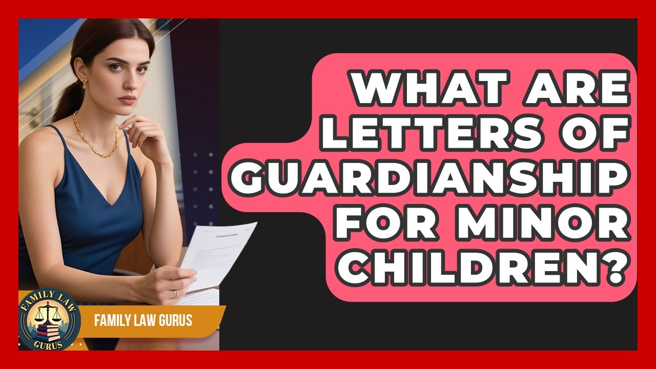 What Are Letters Of Guardianship For Minor Children? - Family Law Gurus