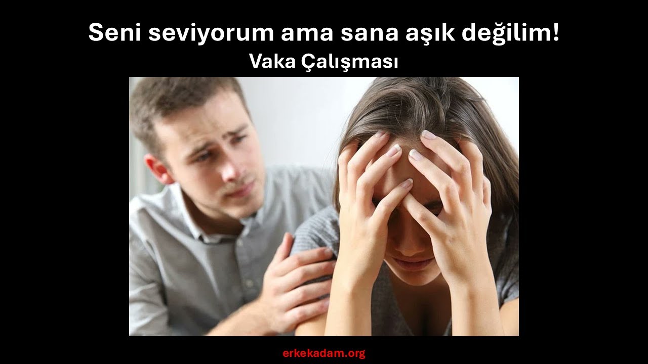 Seni seviyorum ama sana aşık değilim ne demek? - Vaka çalışması