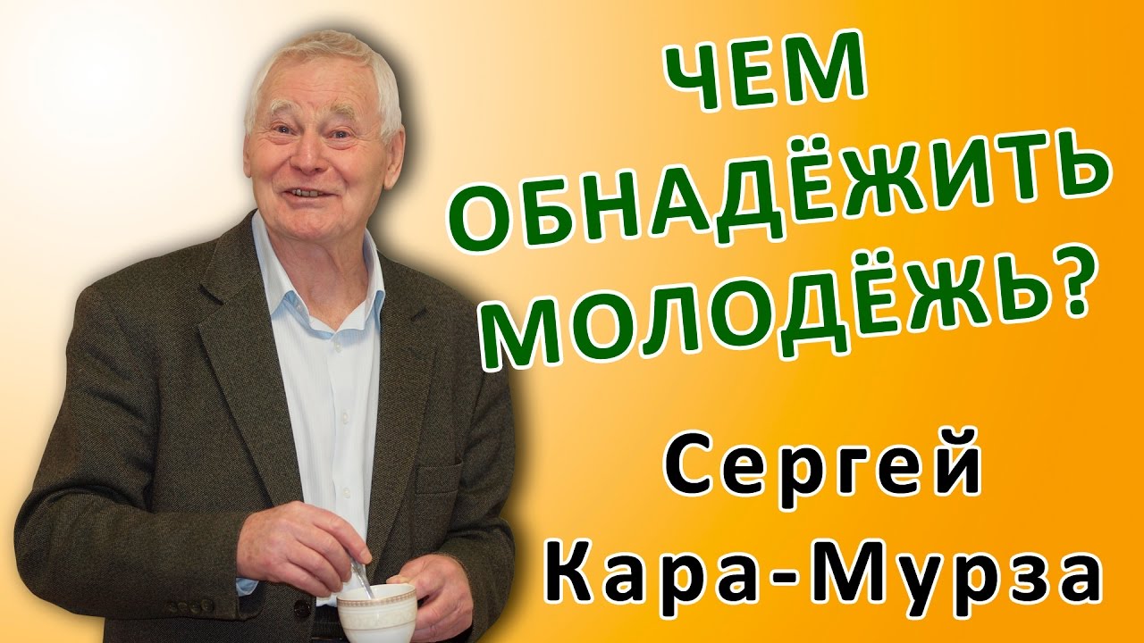 Сергей Кара-Мурза: ЧЕМ ОБНАДЁЖИТЬ МОЛОДЁЖЬ? Из неопубликованного...