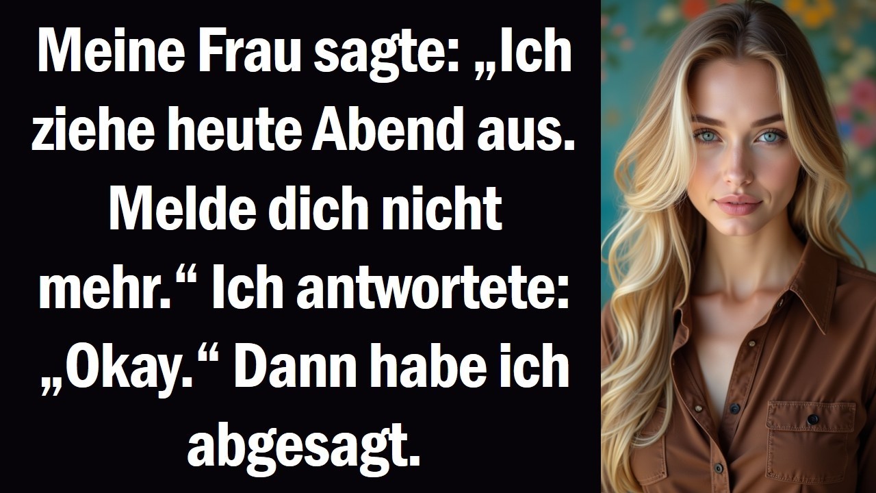 Meine Frau sagte „Ich ziehe heute Abend aus. Melde dich nicht mehr.“ Ich antwortete „Okay.“ Dann