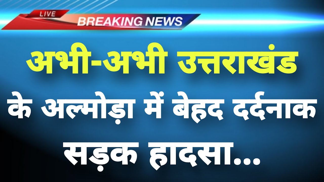 अभी-अभी उत्तराखंड के अल्मोड़ा में बेहद दर्दनाक हादसा || Almora News || Uttarakhand Breaking News ||