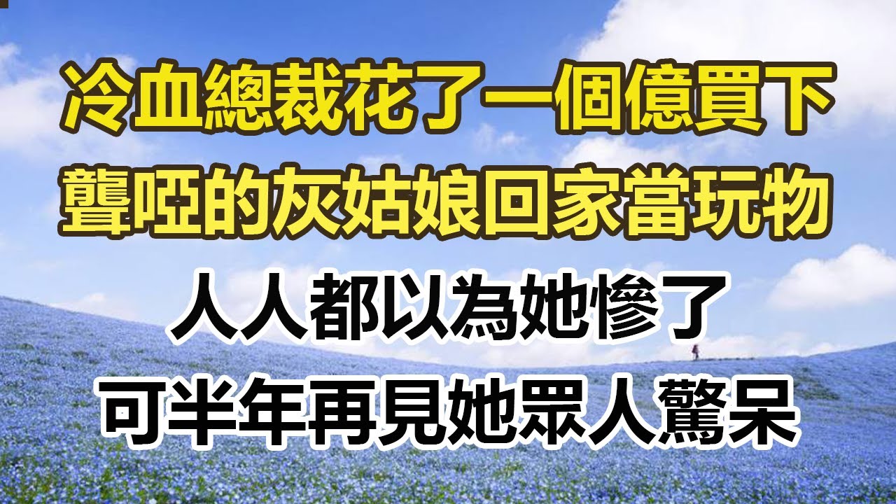 冷血總裁花了一個億買下，聾啞的灰姑娘回家當玩物，人人都以為她慘了，可半年再見她眾人驚呆#幸福敲門 #為人處世 #生活經驗 #情感故事