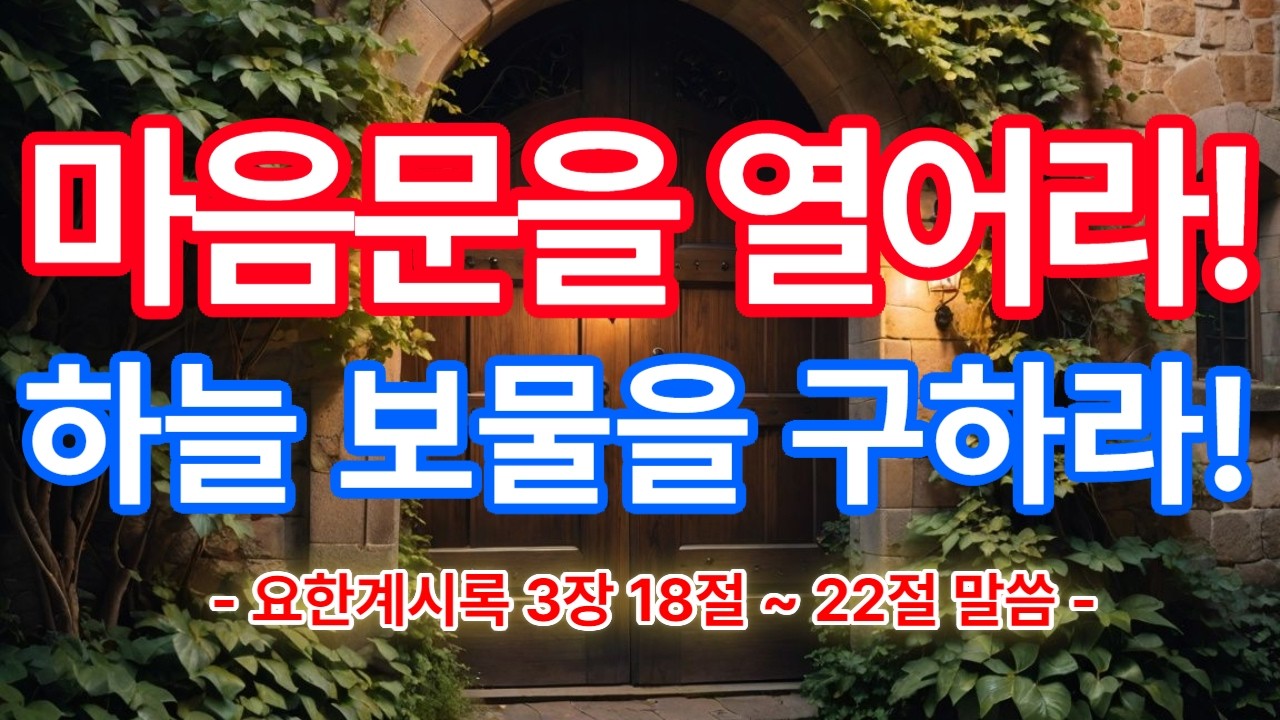마음문을 열어라! 하늘 보물을 구하라!  -요한계시록 3장 18절 ~ 22절 말씀-