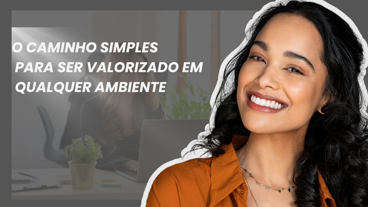 O Caminho Simples Para Ser Valorizado em Qualquer Ambiente