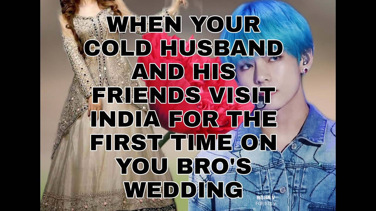 WHEN YOUR COLD HUSBAND AND HIS FRIENDS VISIT INDIA FOR THE FIRST TIME ON YOU BRO'S WED KTH FINALPART
