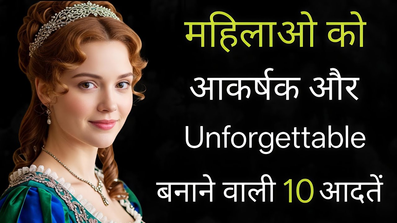 महिलाओं को आकर्षक और अविस्मरणीय बनाने वाली 10 आदतें | 10 habits that make you attractive