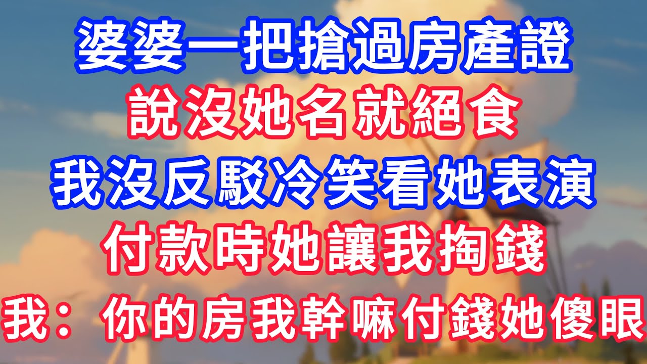 婆婆一把搶過房產證，說沒她名就絕食。 我沒反駁冷笑看她表演，付款時她讓我掏錢，我：你的房我幹嘛付錢她傻眼！#生活經驗#情感故事#故事#小說#情感#婚姻#深夜淺讀 深夜淺讀#說故事