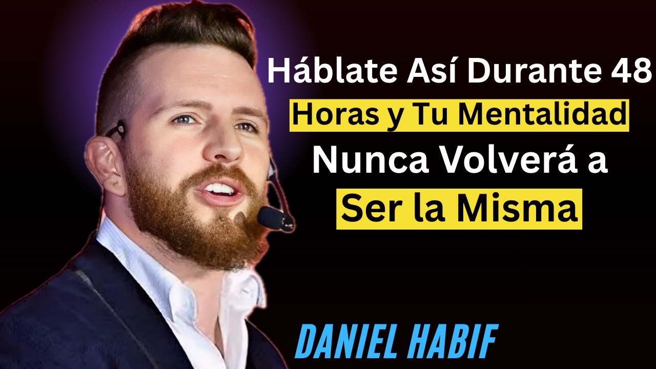 .Háblate Así Durante 48 Horas y Tu Mentalidad Nunca Volverá a Ser la Misma { Daniel Habif }