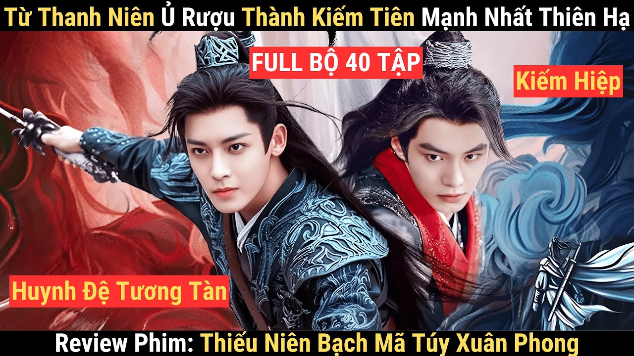 Review Phim: Từ Thanh Niên Vô Dụng Thành Thiên Hạ Đệ Nhất | Thiếu Niên Bạch Mã Túy Xuân Phong Full