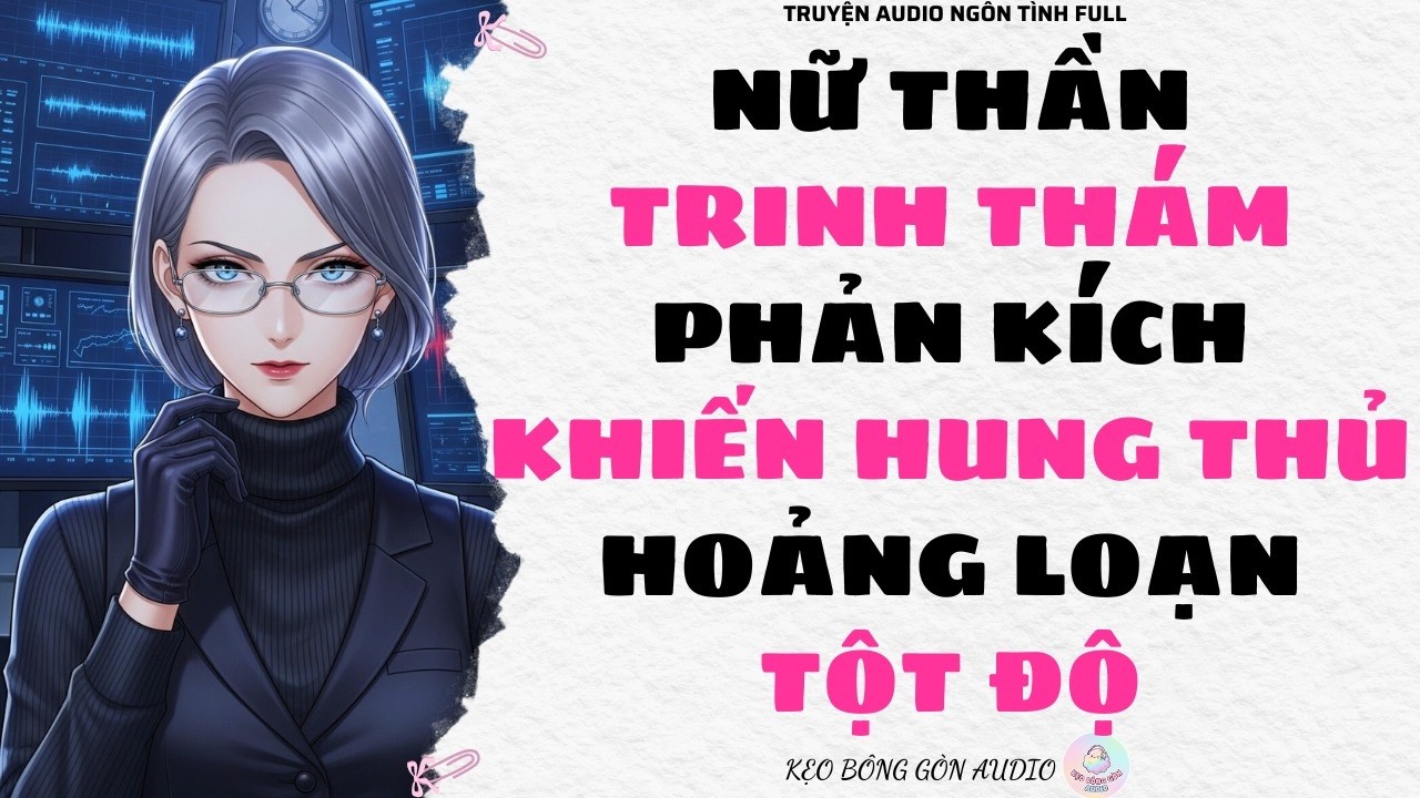[Truyện Audio Full] NỮ THẦN TRINH THÁM PHẢN KÍCH KHIẾN HUNG THỦ HOẢNG LOẠN TỘT ĐỘ | Kẹo Bông Gòn