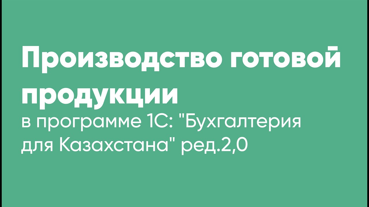Производство готовой продукции в программе 1С Бухгалтерия для Казахстана ред.2,0