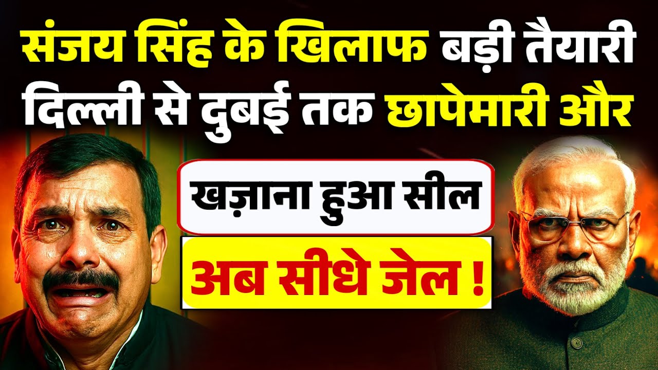 संजय सिंह के खिलाफ बड़ी तैयारी। दिल्ली से दुबई तक छापेमारी और, खजाना हुआ सील अब सीधे जेल ! 