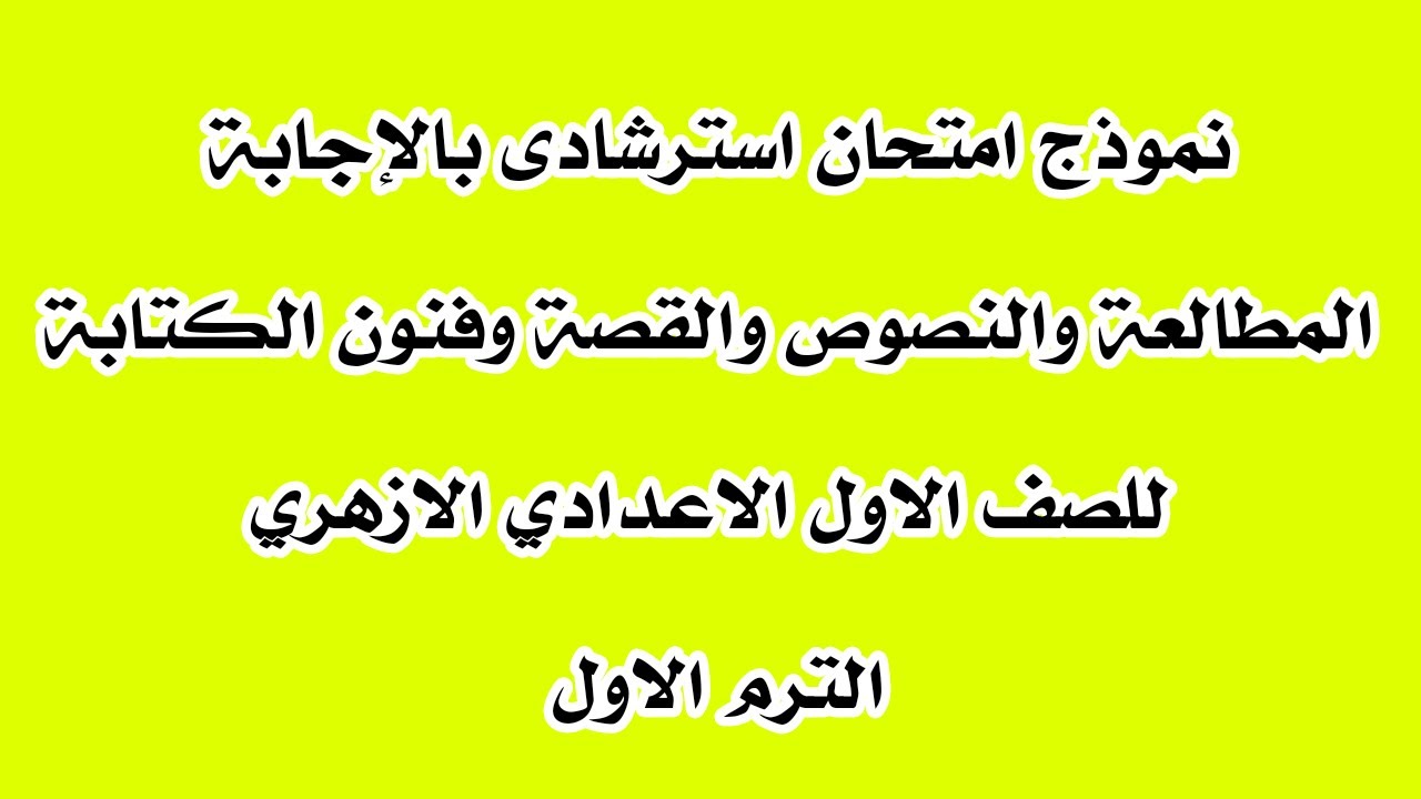 نموذج امتحان بالاجابة مطالعة وقصه وفنون كتابة للصف الاول الاعدادى الازهرى الترم الاول
