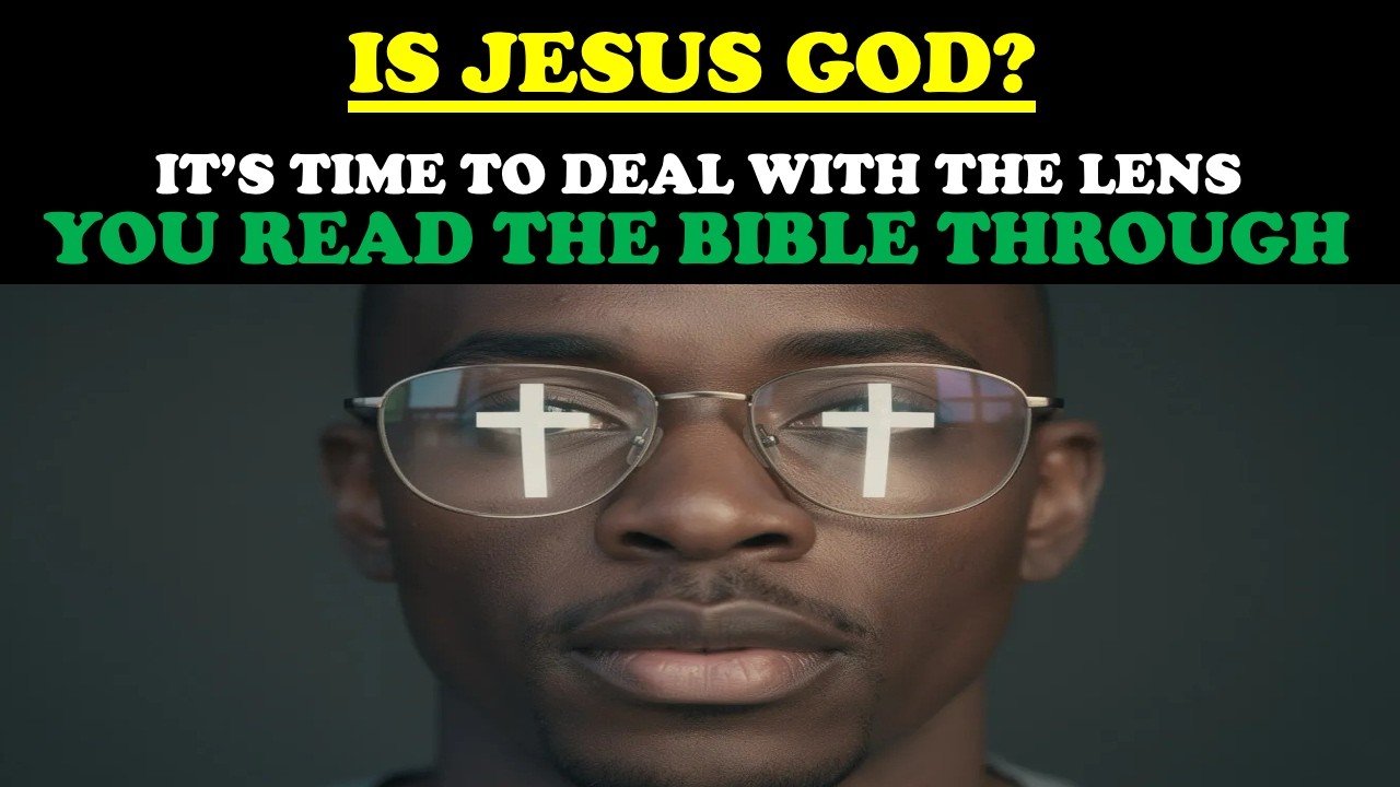 IS JESUS GOD? IT'S TIME TO DEAL WITH THE LENS YOU READ THE BIBLE THROUGH