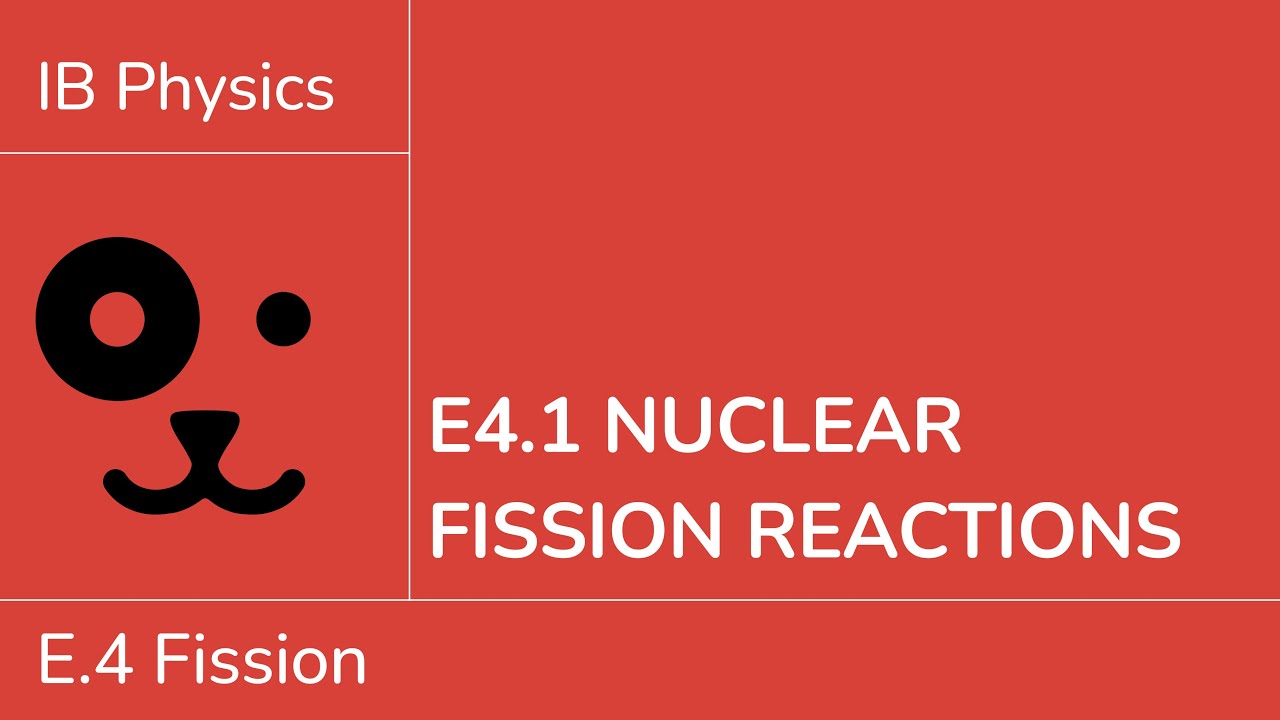 E4.1 Nuclear fission reactions [IB Physics SL/HL]