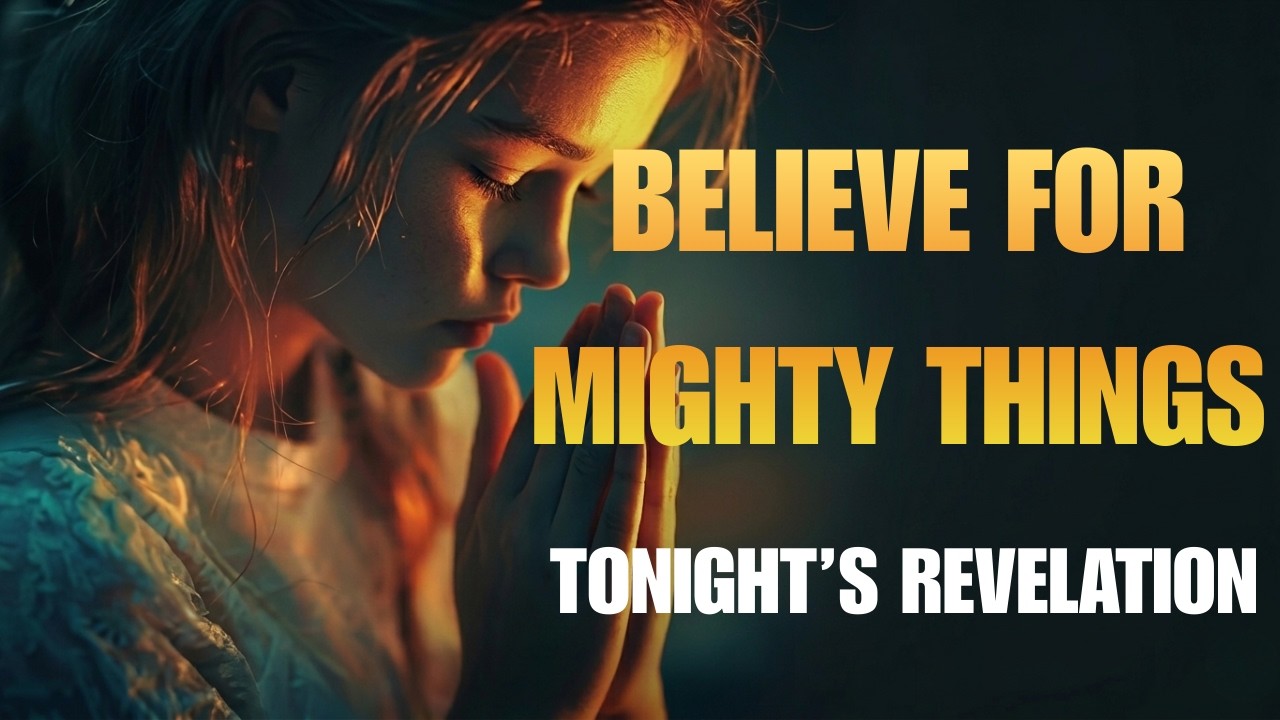 Believe God for Mighty Things: The Truth About Tonight’s Prayer