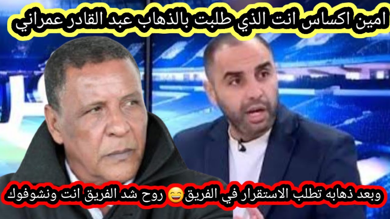 امين اكساس انت الذي طلبت بالذهاب عبد القادر عمراني وبعد ذهابه تطلب الاستقرار في الفريق😄