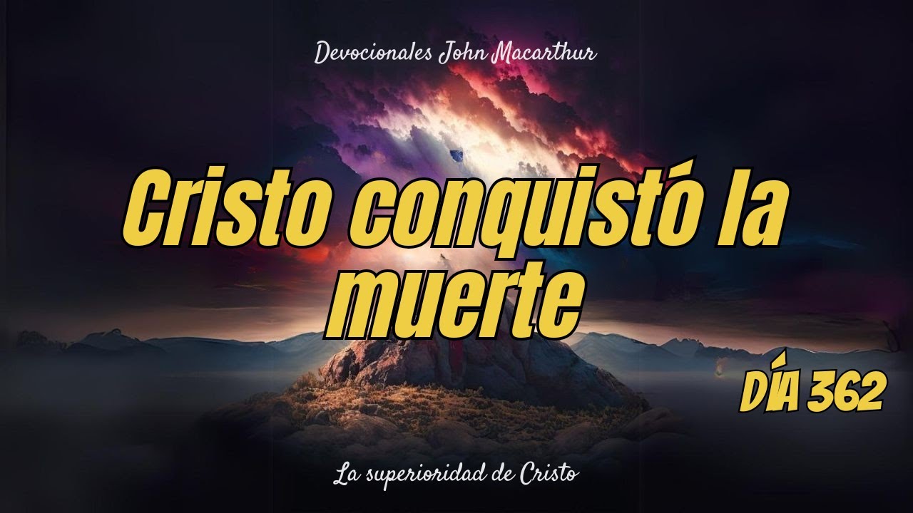 Cristo conquistó la muerte - John Macarthur - Devocional Cristiano