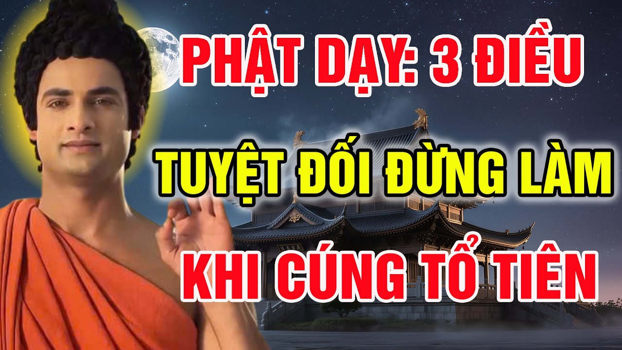 MUỐN TỔ TIÊN PHÙ HỘ ĐỘ TRÌ GIA ĐẠO, PHẬT DẠY 3 ĐIỀU TUYỆT ĐỐI KHÔNG NÊN LÀM KHI THỜ CÚNG GIA TIÊN!