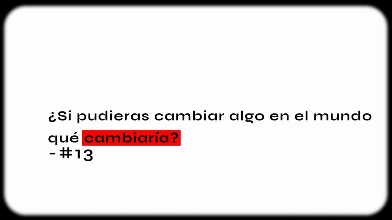 23 Preguntas - #13 - ¿Si pudieras cambiar algo en el mundo qué cambiaría?
