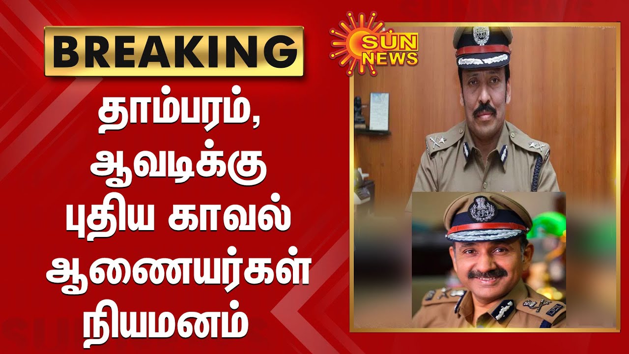 தாம்பரம் , ஆவடிக்கு புதிய காவல் ஆணையர்கள் நியமனம்|new Commissioners of Police for Tambaram and Avadi
