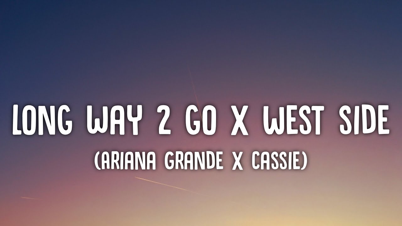 Ariana Grande x Cassie - Long Way 2 To Go x West Side Lyrics