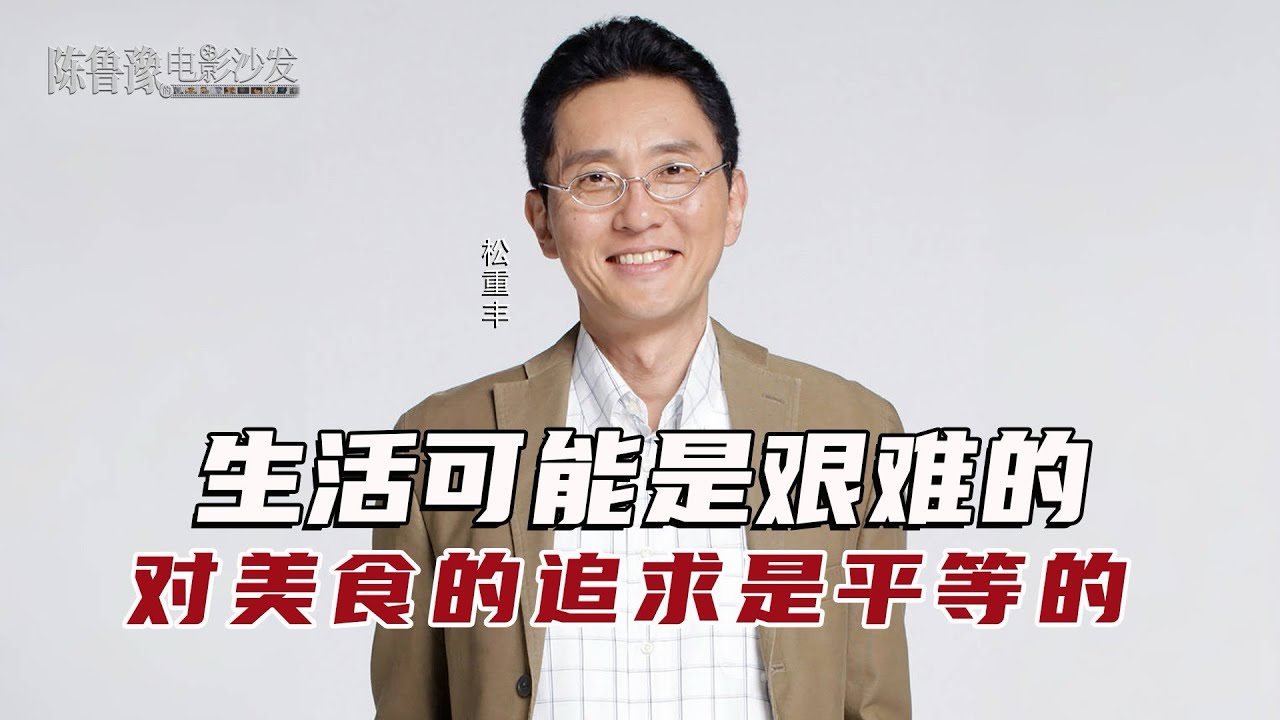 陈鲁豫&middot;讲电影｜松重丰：49岁演主角、62岁当导演：大器晚成的五郎叔有多硬核？