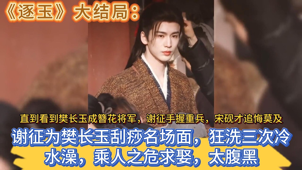 《逐玉》大結局：謝征為樊長玉刮痧名場面，狂洗三次冷水澡，乘人之危求娶，太腹黑，直到看到樊長玉成簪花將軍，謝征手握重兵，宋硯才追悔莫及 #张凌赫#田曦薇