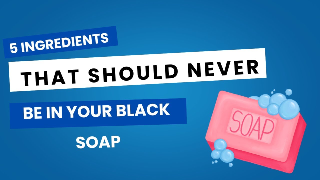 5 INGREDIENTS THAT SHOULD NEVER BE IN YOUR BLACK SOAP.