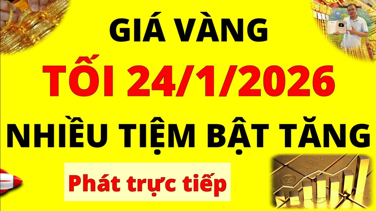 Trực tiếp giá vàng Tối hôm nay ngày 24/1/2026 - Nhiều tiệm bật tăng Giá Bạc, giá vàng 9999, vàng Sjc