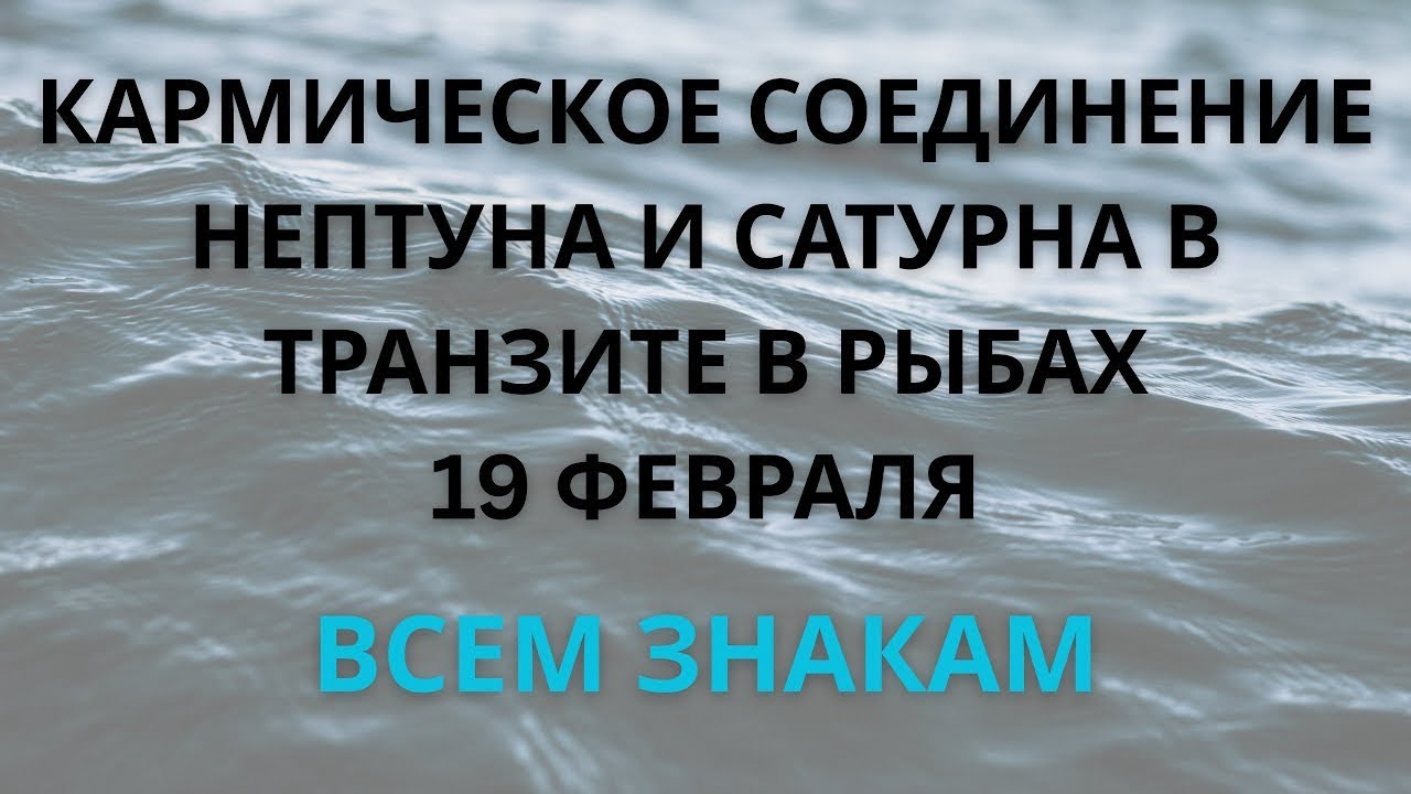СОЕДИНЕНИЕ САТУРНА И НЕПТУНА В РЫБАХ 19 ФЕВРАЛЯ | ПАМЯТКА КАЖДОМУ ЗНАКУ