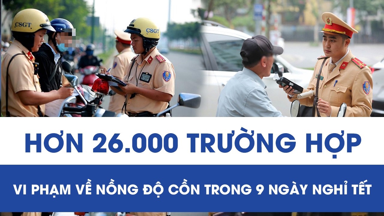 CSGT xử lý hơn 26.000 trường hợp vi phạm về nồng độ cồn trong 9 ngày nghỉ Tết