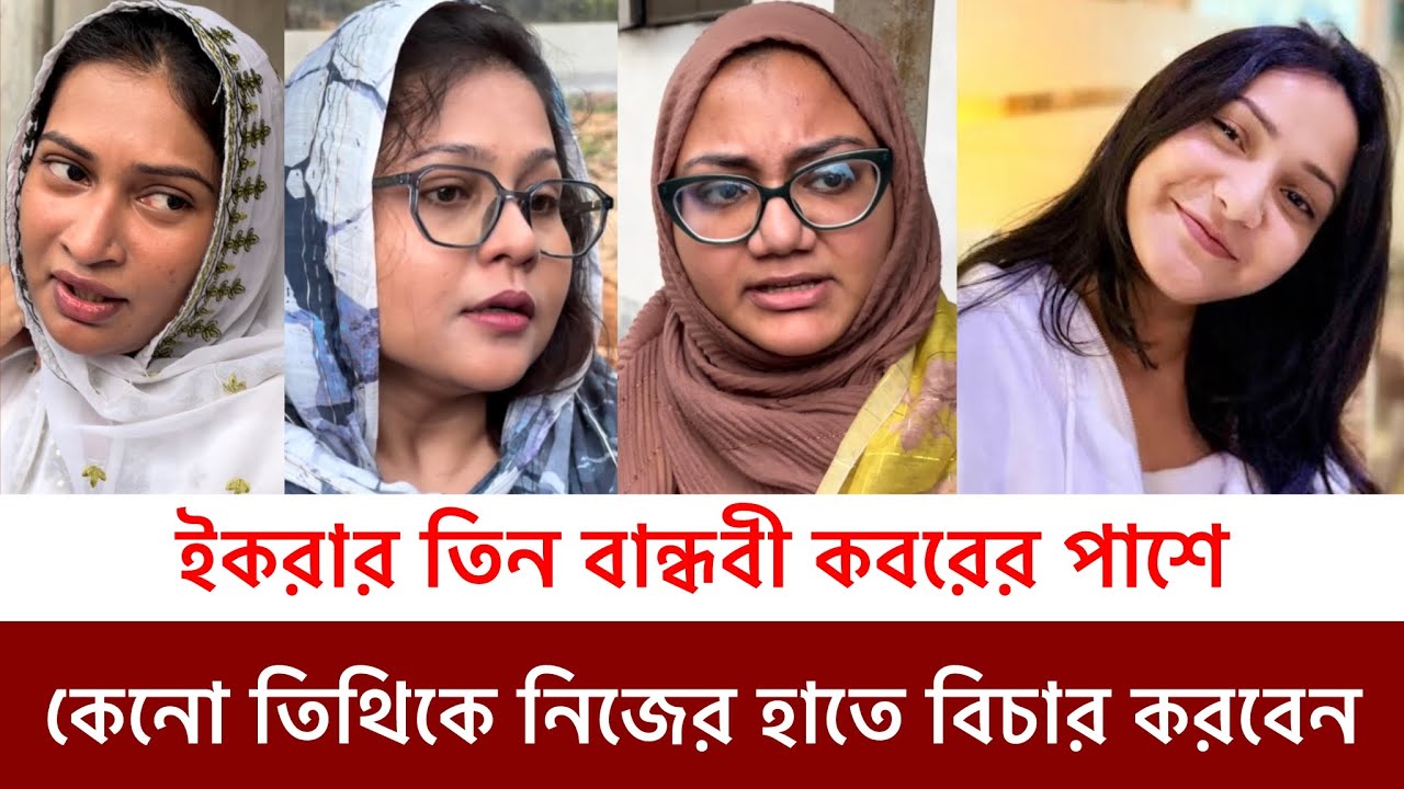 ইকরার কবরের সামনে দাঁড়িয়ে তিন বান্ধবী কেনো নিজের হাতে তিথি ও একভীর বিচার করতে চান এ কি বললেন