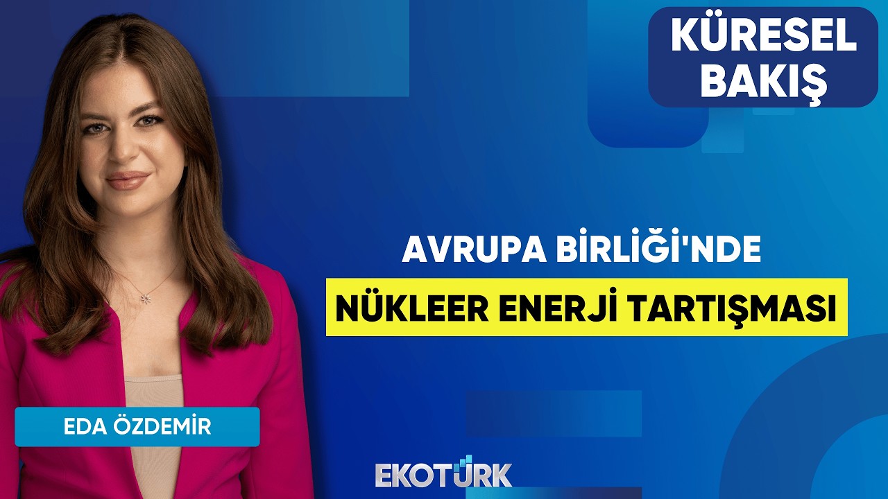 Avrupa Birliği'nde Nükleer Enerji Tartışması | Küresel Bakış | Doç. Dr. Merve Suna Özel |Eda Özdemir