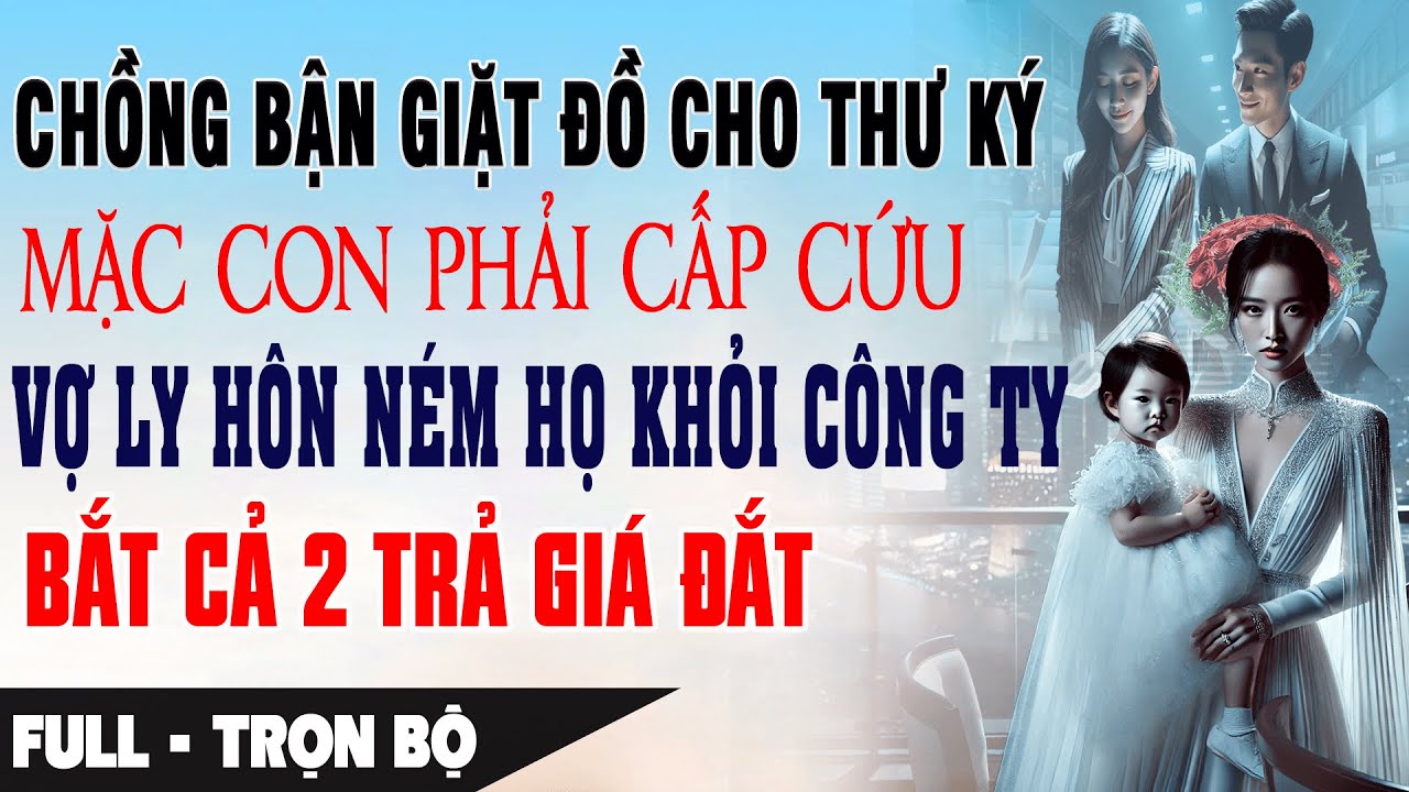 CHỒNG BẬN GIẶT ĐỒ CHO THƯ KÝ MẶC CON PHẢI CẤP CỨU Vợ Ly Hôn Ném Họ Khỏi Công Ty | Truyện Ngôn Tình